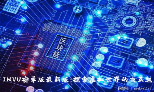 : IMVU安卓版最新版:探索虚拟世界的交互魅力