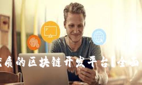 如何选择优质的区块链开发平台？全面评测与建议