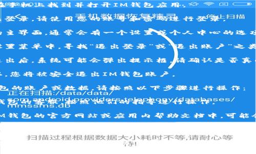 要退出IM钱包，可以按照以下步骤进行操作：

1. **打开IM钱包应用**：在手机上找到并打开IM钱包应用。

2. **登录账户**：如果尚未登录，请使用您的账号和密码进行登录。

3. **进入设置**：在应用的主界面，通常会有一个设置或个人中心的选项，点击进入。

4. **寻找退出选项**：在设置菜单中，寻找“退出登录”或“退出账户”之类的选项。

5. **确认退出**：在选择退出后，系统可能会弹出提示框，请确认是否真的要退出。点击“确认”即可。

6. **完成退出**：一旦确认，您将被安全退出IM钱包账户。

如果您希望完全删除IM钱包的账户或数据，请按照以下步骤进行操作：

1. **联系客服**：联系IM钱包的客服，按照他们的指导进行操作。

2. **检查帮助文档**：在IM钱包的官方网站或应用内帮助文档中，可能会有详细的账户删除流程。

请注意，退出钱包后，您仍然可以重新登录，但如果选择删除账户，则所有数据可能无法恢复。

如果您对IM钱包有其他具体问题或需要更多帮助，请随时告知。