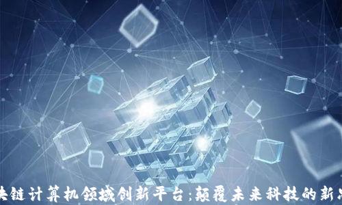 
区块链计算机领域创新平台：颠覆未来科技的新思路