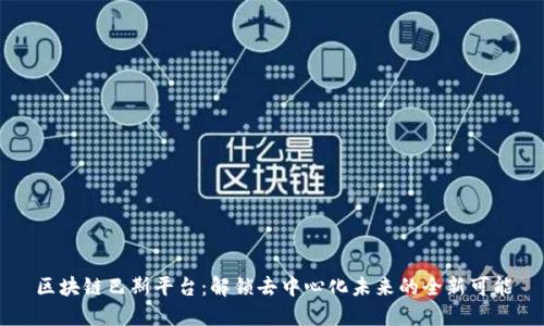 区块链巴斯平台：解锁去中心化未来的全新可能