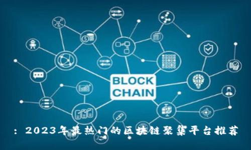 : 2023年最热门的区块链聚集平台推荐