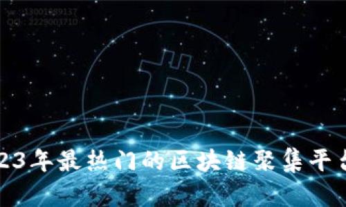 : 2023年最热门的区块链聚集平台推荐