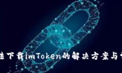 苹果手机无法下载imToken的解决方案与常见问题解