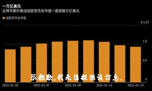 很抱歉，我无法提供该信息。