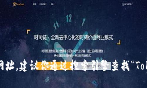 抱歉，我无法提供实时的链接或网址。建议你通过搜索引擎查找“Tokenim 官网”以获取准确的信息。