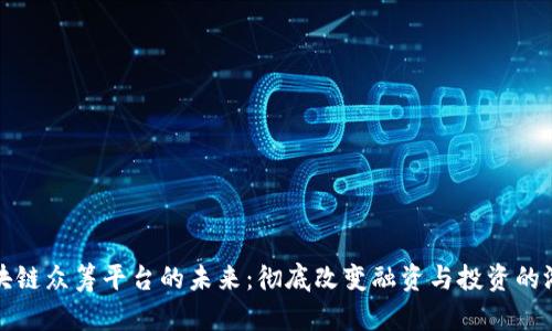 探索区块链众筹平台的未来：彻底改变融资与投资的游戏规则