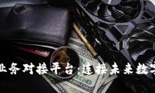 探索区块链业务对接平台：连接未来数字经济的桥梁