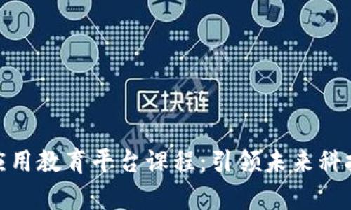 探索区块链应用教育平台课程：引领未来科技的学习之路