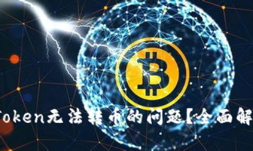 :如何解决imToken无法转币的问题？全面解析与解决方案