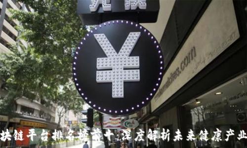  
医药区块链平台排名榜前十：深度解析未来健康产业的革新