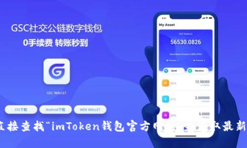 抱歉，我无法提供关于imToken钱包官方网站的具体地址或链接。建议您通过搜索引擎直接查找“imToken钱包官方网站”来获取最新的信息和资源。如果您有其他问题或者需要了解与加密钱包相关的内容，我很乐意帮忙！