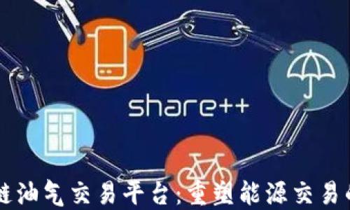 
区块链油气交易平台：重塑能源交易的未来