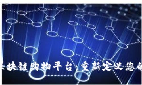 : 易于使用的区块链购物平台:重新定义您的在线购物体验