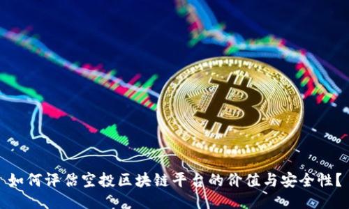 如何评估空投区块链平台的价值与安全性？