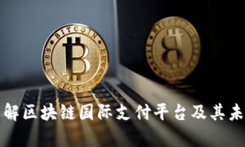 深入了解区块链国际支付平台及其未来前景