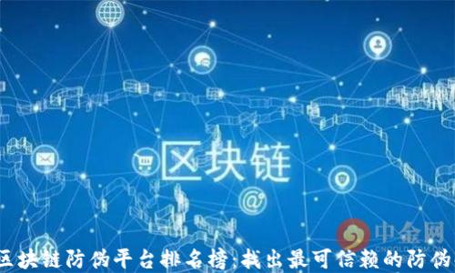 
2023年区块链防伪平台排名榜：找出最可信赖的防伪解决方案