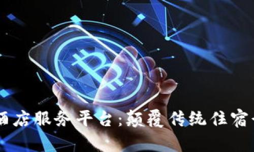 区块链民宿酒店服务平台：颠覆传统住宿行业的新视角