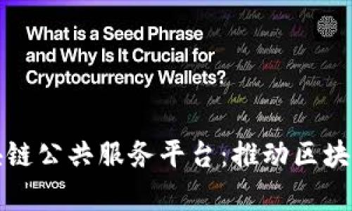 深入解析工信部区块链公共服务平台：推动区块链技术发展的新引擎