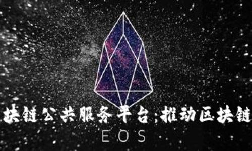深入解析工信部区块链公共服务平台：推动区块链技术发展的新引擎