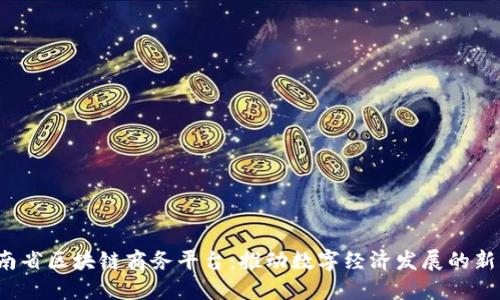  云南省区块链商务平台：推动数字经济发展的新引擎