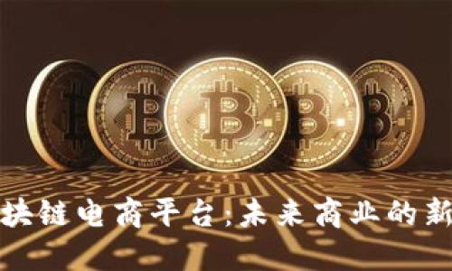 探索硅谷区块链电商平台：未来商业的新机遇与挑战