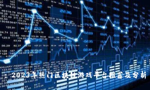 : 2023年热门区块链游戏平台推荐及分析