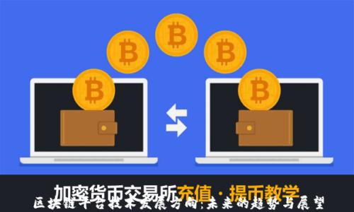 
区块链平台技术发展方向：未来的趋势与展望