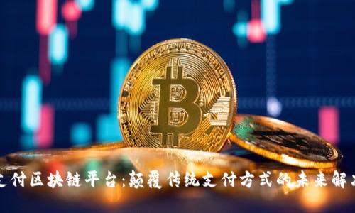 汽车支付区块链平台：颠覆传统支付方式的未来解决方案