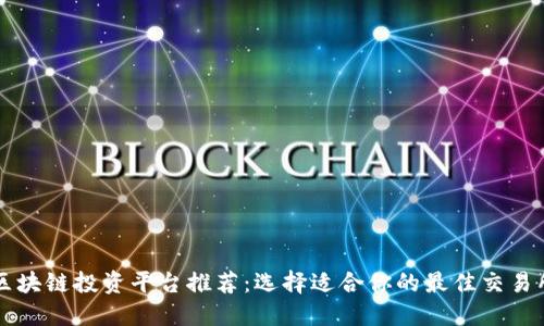 区块链投资平台推荐：选择适合你的最佳交易所