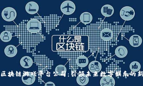 陕西区块链游戏平台公司：引领未来数字娱乐的新风潮