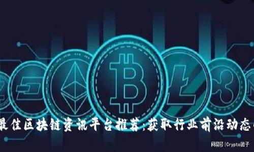 2023年度最佳区块链资讯平台推荐：获取行业前沿动态的最佳选择