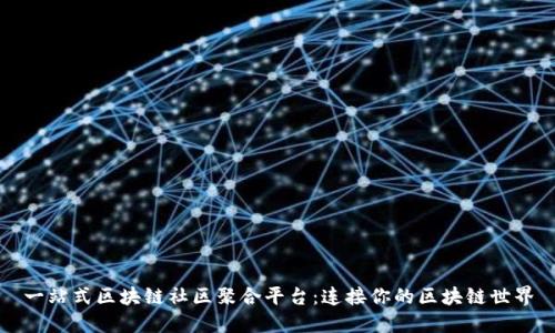 一站式区块链社区聚合平台：连接你的区块链世界