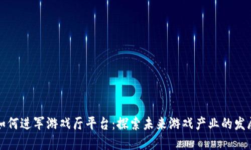 区块链如何进军游戏厅平台：探索未来游戏产业的发展新机遇