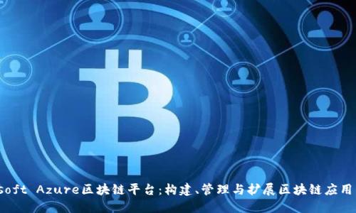 探索Microsoft Azure区块链平台：构建、管理与扩展区块链应用的全面指南