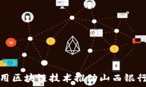   
如何利用区块链技术推动山西银行的发展