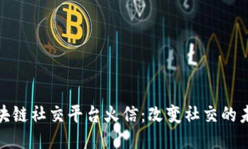 探索区块链社交平台火信：改变社交的未来之路