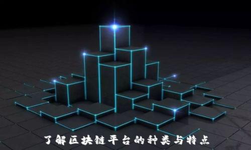 了解区块链平台的种类与特点
