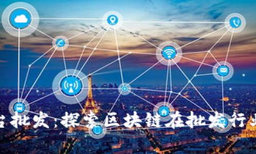 腾讯区块链平台批发：探索区块链在批发行业的应用与前景