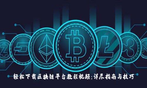 轻松下载区块链平台教程视频：详尽指南与技巧