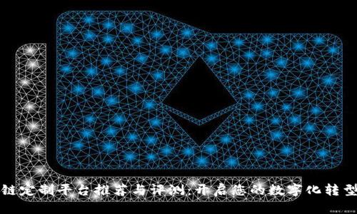 区块链定制平台推荐与评测：开启您的数字化转型之路