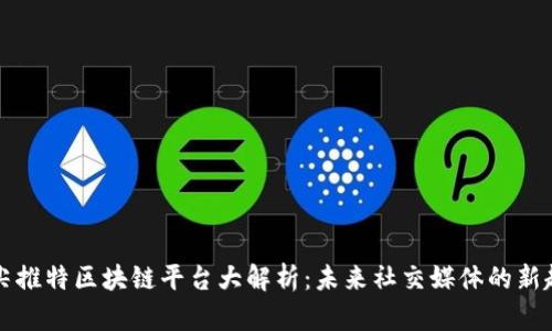 顶尖推特区块链平台大解析：未来社交媒体的新趋势