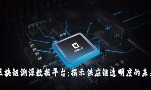 区块链溯源数据平台：揭示供应链透明度的未来