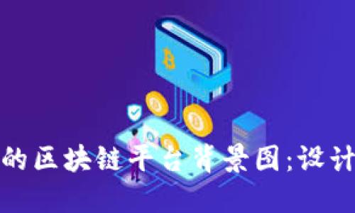 如何选择最佳的区块链平台背景图：设计与技术的结合