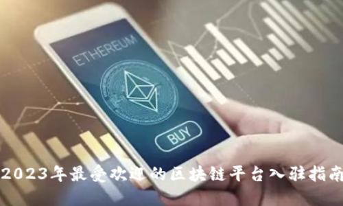 2023年最受欢迎的区块链平台入驻指南