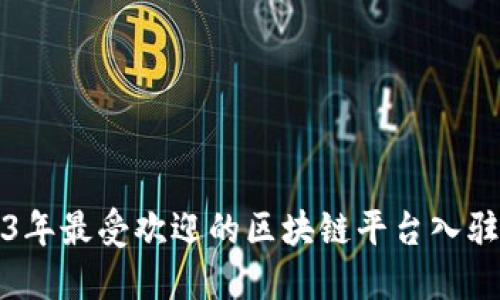 2023年最受欢迎的区块链平台入驻指南