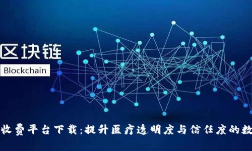 区块链医药收费平台下载：提升医疗透明度与信任度的数字化新选择