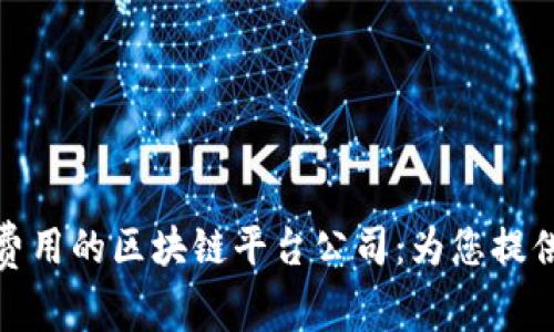 探索最低费用的区块链平台公司：为您提供最佳选择