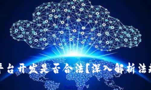 区块链交易平台开发是否合法？深入解析法规与行业现状