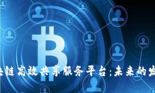  构建区块链高效共享服务平台：未来的发展与应用